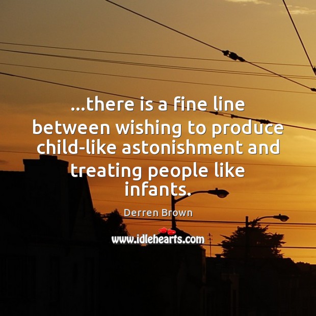 …there is a fine line between wishing to produce child-like astonishment and Derren Brown Picture Quote