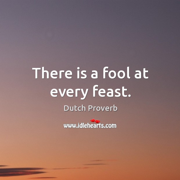 There is a fool at every feast. Dutch Proverbs Image