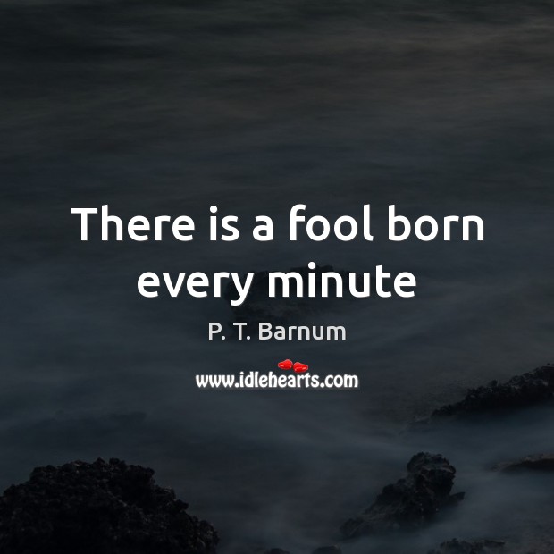 There is a fool born every minute P. T. Barnum Picture Quote