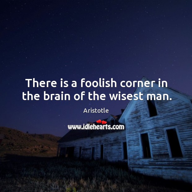There is a foolish corner in the brain of the wisest man. Image