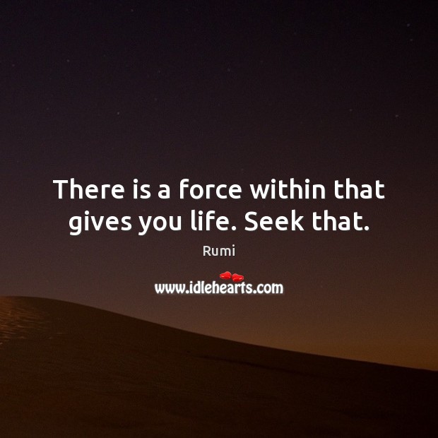 There is a force within that gives you life. Seek that. Image