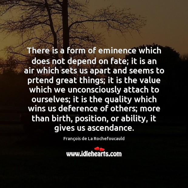 There is a form of eminence which does not depend on fate; François de La Rochefoucauld Picture Quote