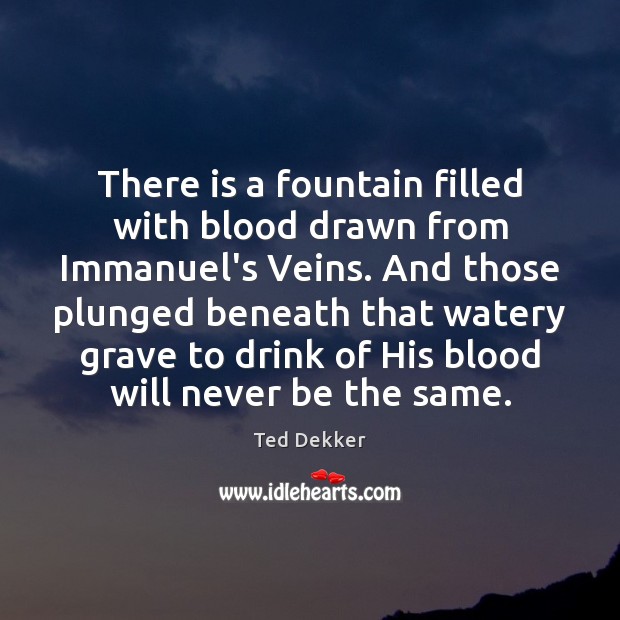 There is a fountain filled with blood drawn from Immanuel’s Veins. And Ted Dekker Picture Quote