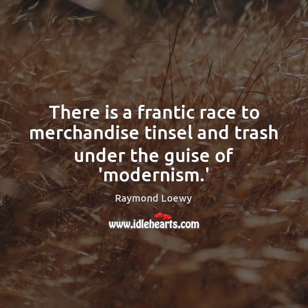 There is a frantic race to merchandise tinsel and trash under the guise of ‘modernism.’ Raymond Loewy Picture Quote