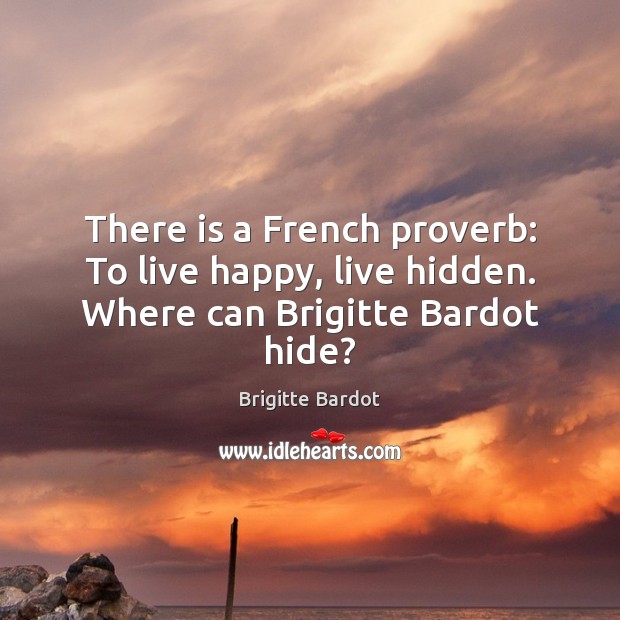 There is a French proverb: To live happy, live hidden. Where can Brigitte Bardot hide? 