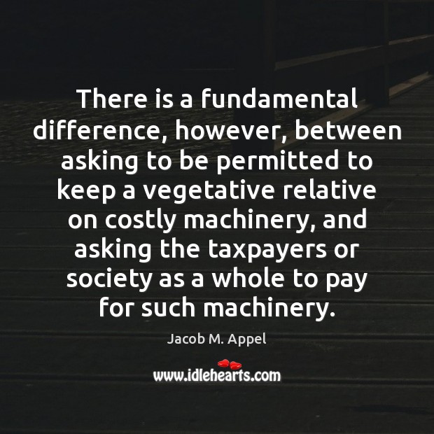 There is a fundamental difference, however, between asking to be permitted to Jacob M. Appel Picture Quote