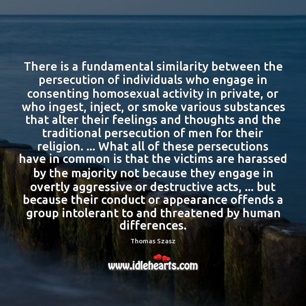 There is a fundamental similarity between the persecution of individuals who engage Thomas Szasz Picture Quote