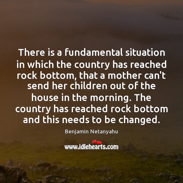 There is a fundamental situation in which the country has reached rock Benjamin Netanyahu Picture Quote
