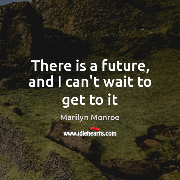 There is a future, and I can’t wait to get to it Marilyn Monroe Picture Quote