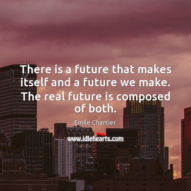 There is a future that makes itself and a future we make. Emile Chartier Picture Quote