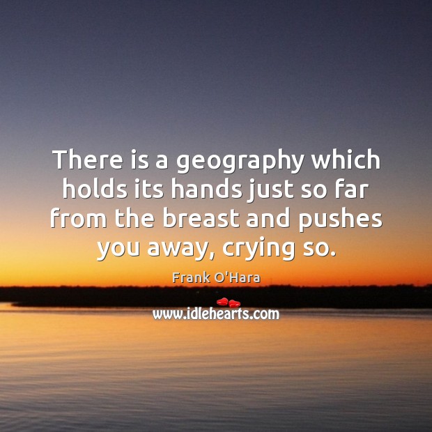 There is a geography which holds its hands just so far from Frank O’Hara Picture Quote