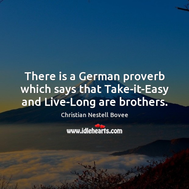 There is a German proverb which says that Take-it-Easy and Live-Long are brothers. Christian Nestell Bovee Picture Quote