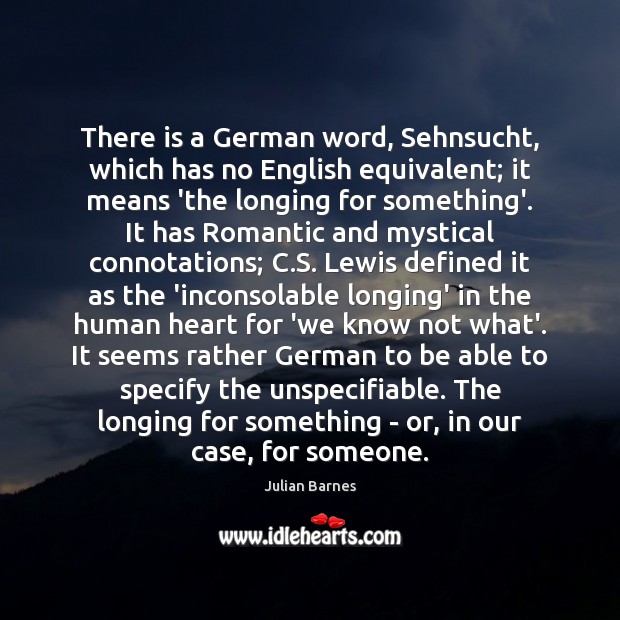 There is a German word, Sehnsucht, which has no English equivalent; it Julian Barnes Picture Quote