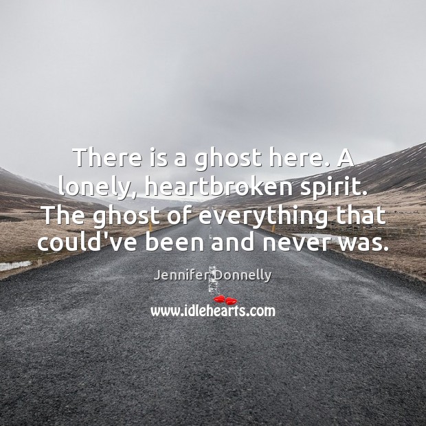 There is a ghost here. A lonely, heartbroken spirit. The ghost of Jennifer Donnelly Picture Quote