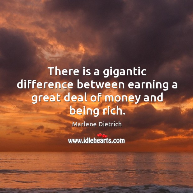 There is a gigantic difference between earning a great deal of money and being rich. Marlene Dietrich Picture Quote