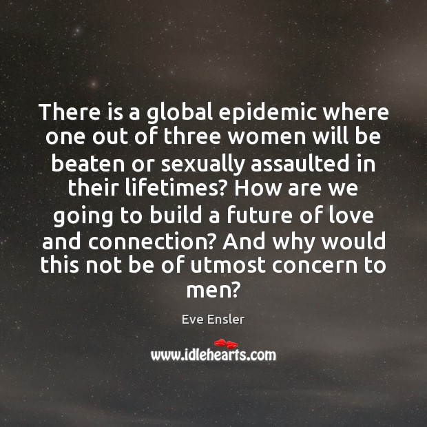 There is a global epidemic where one out of three women will Eve Ensler Picture Quote