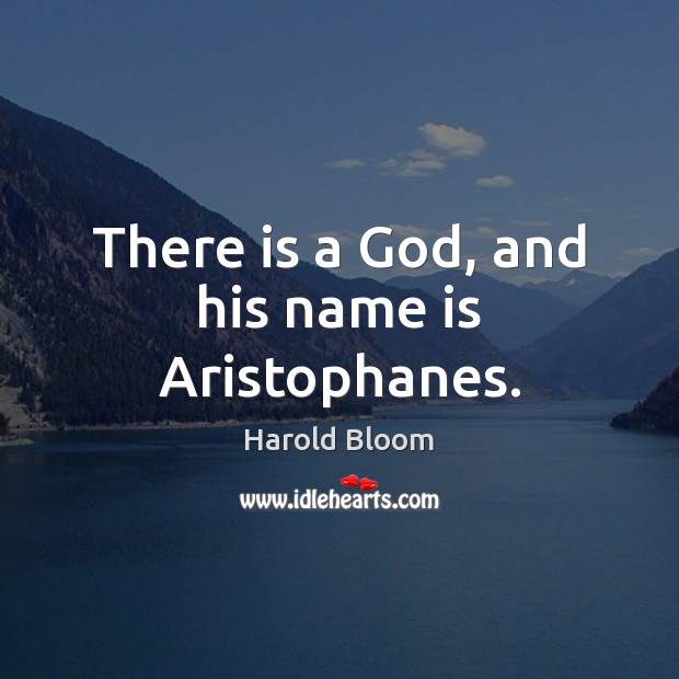 There is a God, and his name is Aristophanes. Harold Bloom Picture Quote