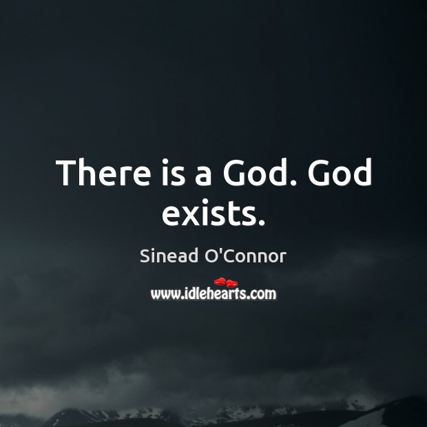 There is a God. God exists. Sinead O’Connor Picture Quote