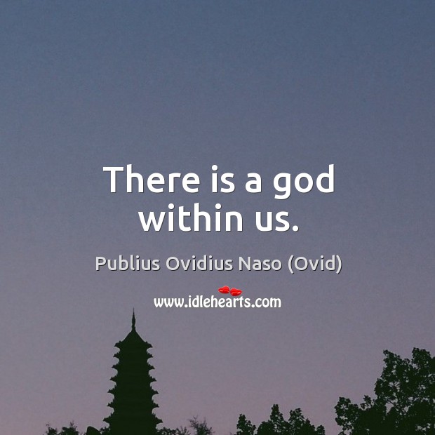 There is a God within us. Publius Ovidius Naso (Ovid) Picture Quote