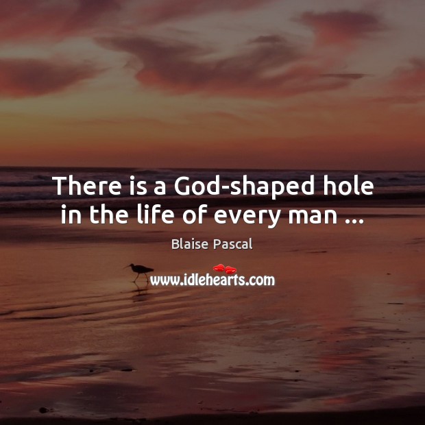 There is a God-shaped hole in the life of every man … Blaise Pascal Picture Quote
