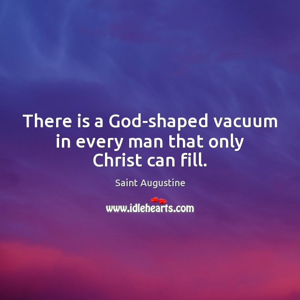 There is a God-shaped vacuum in every man that only Christ can fill. Saint Augustine Picture Quote
