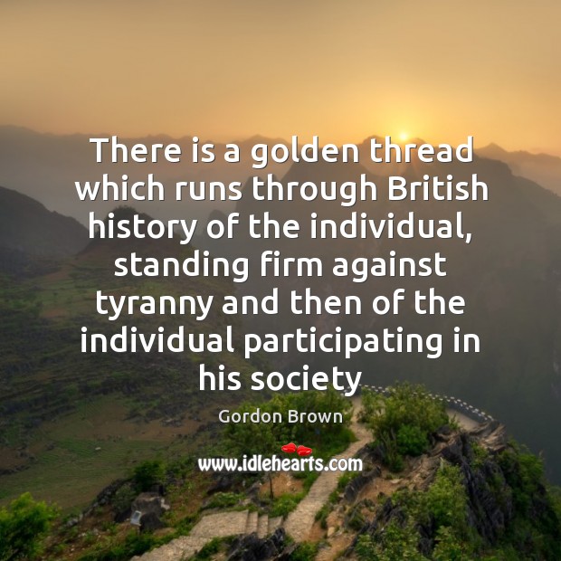 There is a golden thread which runs through British history of the Gordon Brown Picture Quote