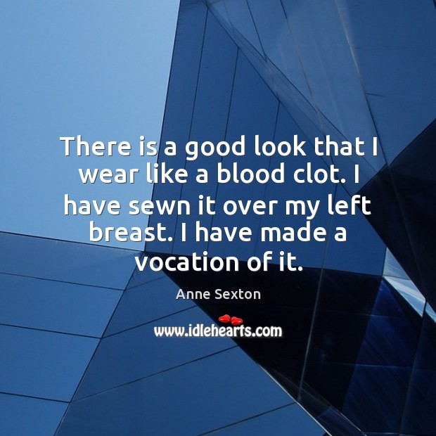 There is a good look that I wear like a blood clot. Anne Sexton Picture Quote