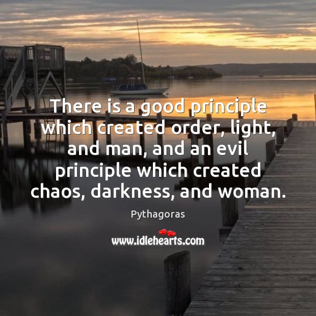 There is a good principle which created order, light, and man, and Pythagoras Picture Quote
