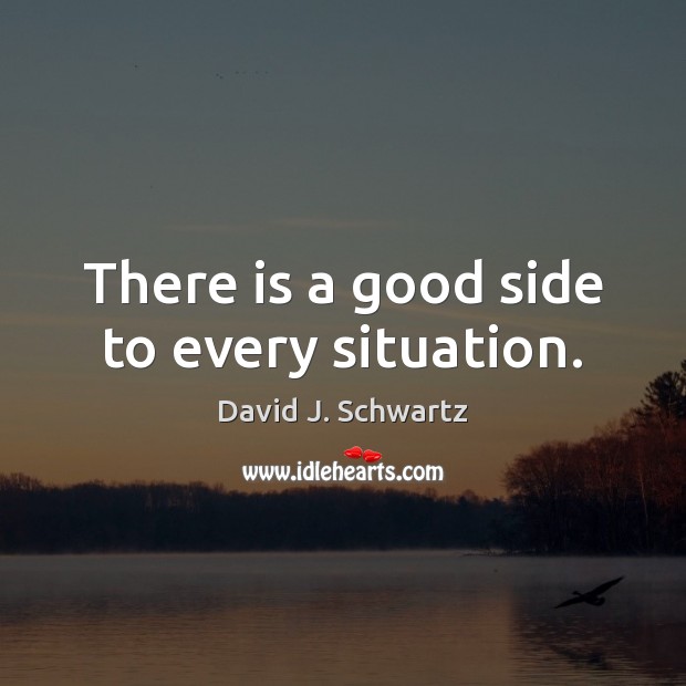 There is a good side to every situation. David J. Schwartz Picture Quote