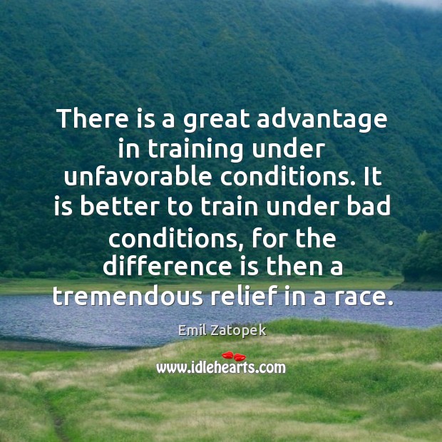 There is a great advantage in training under unfavorable conditions. Emil Zatopek Picture Quote
