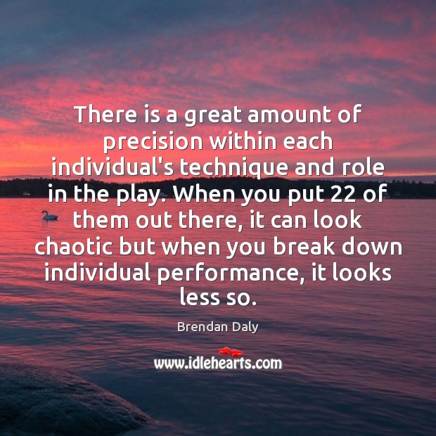 There is a great amount of precision within each individual’s technique and Brendan Daly Picture Quote