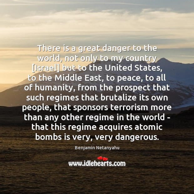 There is a great danger to the world, not only to my Benjamin Netanyahu Picture Quote