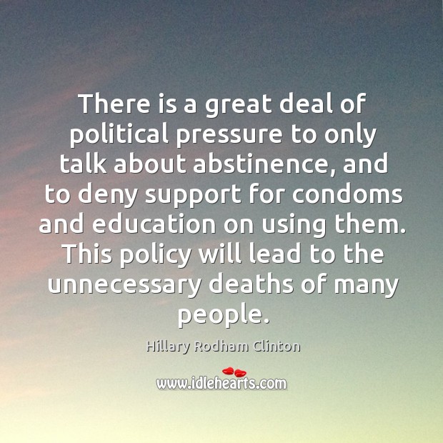 There is a great deal of political pressure to only talk about abstinence Hillary Rodham Clinton Picture Quote