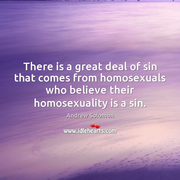 There is a great deal of sin that comes from homosexuals who Andrew Solomon Picture Quote