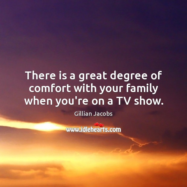There is a great degree of comfort with your family when you’re on a TV show. Image