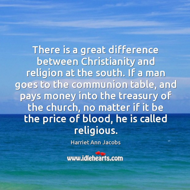 There is a great difference between christianity and religion at the south. Harriet Ann Jacobs Picture Quote