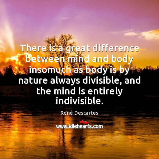 There is a great difference between mind and body insomuch as body 