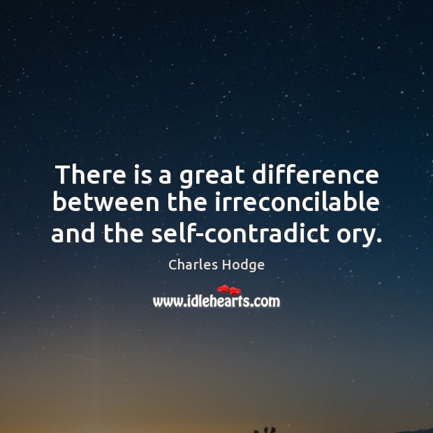 There is a great difference between the irreconcilable and the self-contradict ory. Charles Hodge Picture Quote