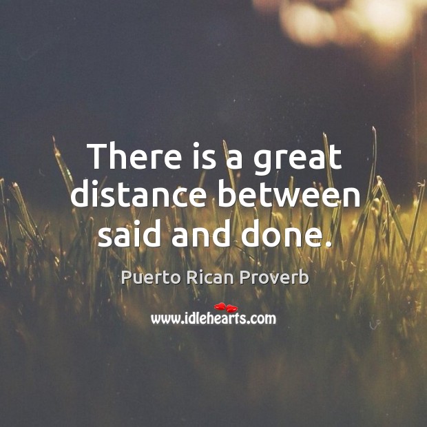 There is a great distance between said and done. Image