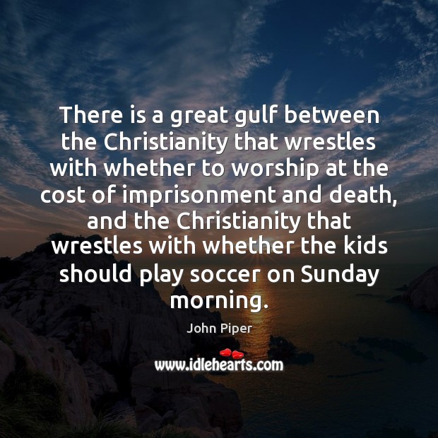 There is a great gulf between the Christianity that wrestles with whether John Piper Picture Quote