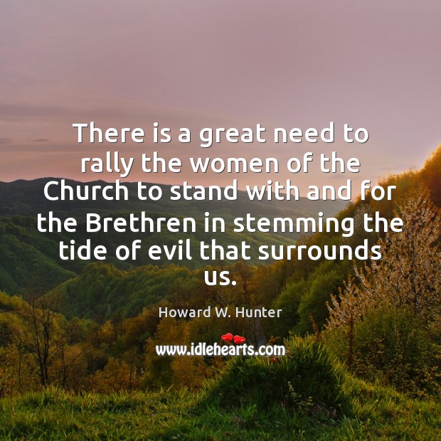 There is a great need to rally the women of the Church Howard W. Hunter Picture Quote