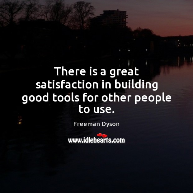 There is a great satisfaction in building good tools for other people to use. Freeman Dyson Picture Quote