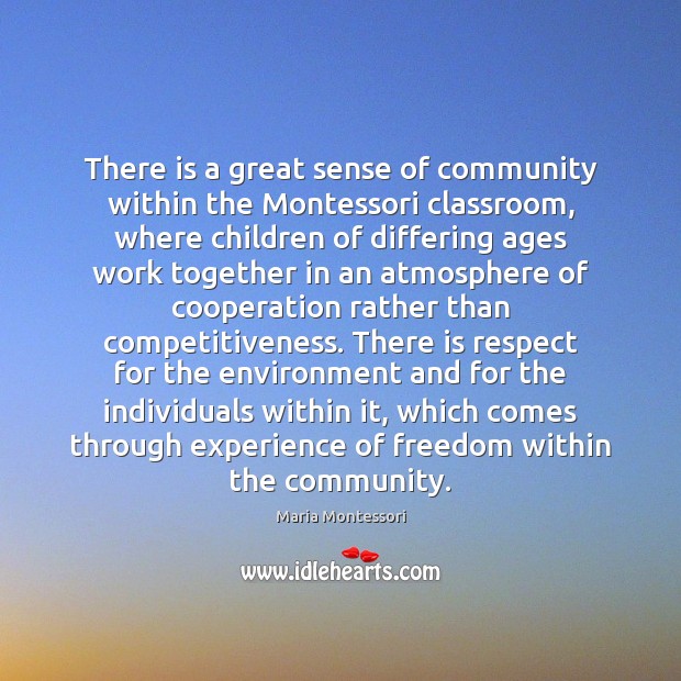 There is a great sense of community within the Montessori classroom, where Maria Montessori Picture Quote