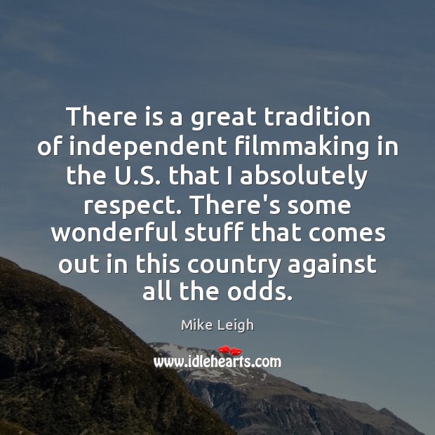 There is a great tradition of independent filmmaking in the U.S. Mike Leigh Picture Quote