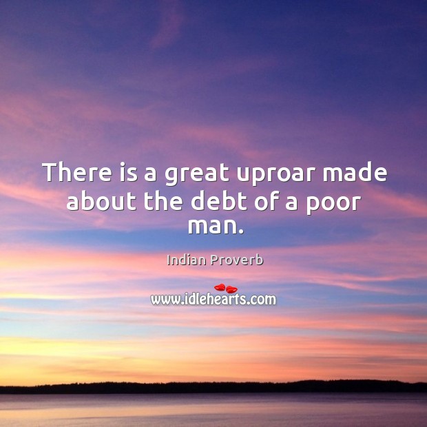 There is a great uproar made about the debt of a poor man. Indian Proverbs Image
