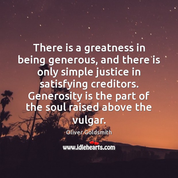 There is a greatness in being generous, and there is only simple Oliver Goldsmith Picture Quote