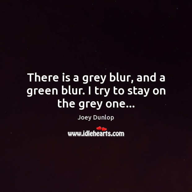 There is a grey blur, and a green blur. I try to stay on the grey one… Joey Dunlop Picture Quote