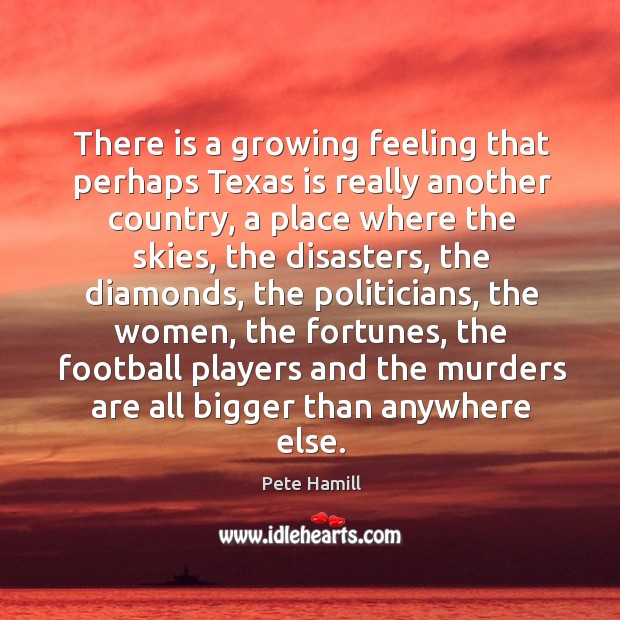 There is a growing feeling that perhaps texas is really another country Pete Hamill Picture Quote