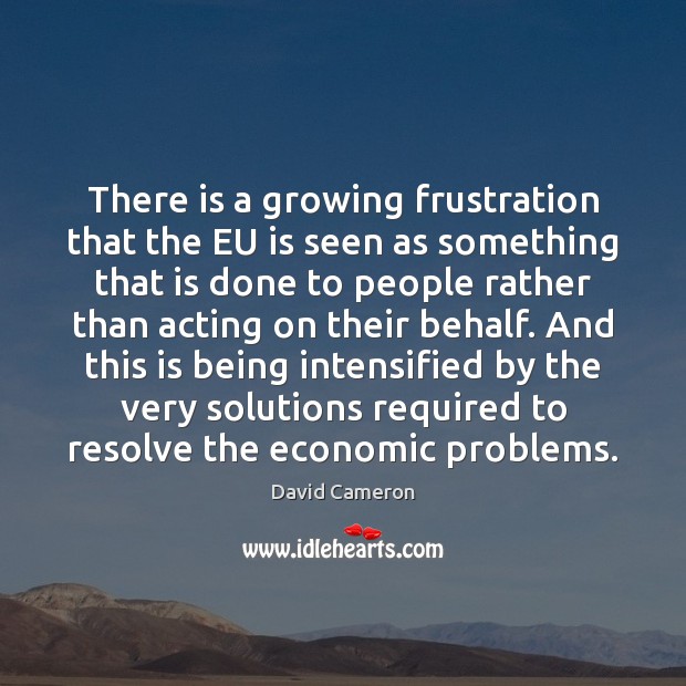 There is a growing frustration that the EU is seen as something David Cameron Picture Quote