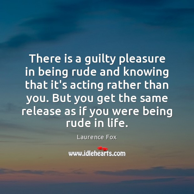 There is a guilty pleasure in being rude and knowing that it’s Image